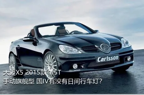 大迈X5 2015款 1.5T 手动旗舰型 国IV有没有日间行车灯？