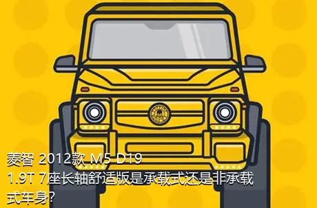 菱智 2012款 M5 D19 1.9T 7座长轴舒适版是承载式还是非承载式车身？