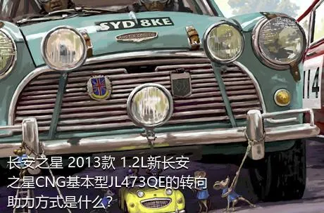 长安之星 2013款 1.2L新长安之星CNG基本型JL473QE的转向助力方式是什么？