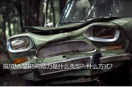 瑞风M2的转向助力是什么类型？什么方式？
