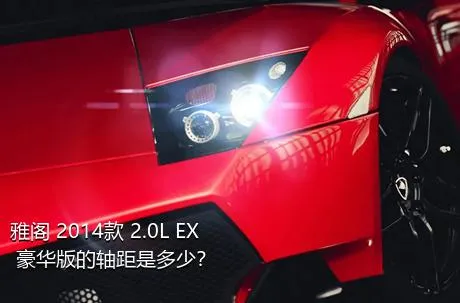 雅阁 2014款 2.0L EX 豪华版的轴距是多少？
