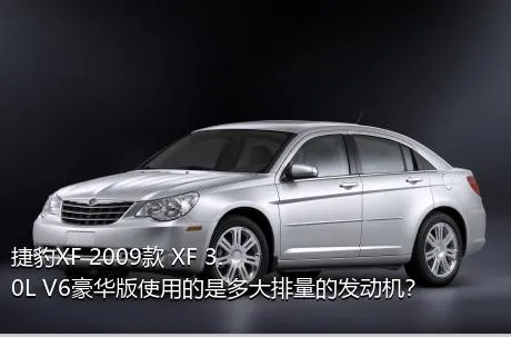 捷豹XF 2009款 XF 3.0L V6豪华版使用的是多大排量的发动机？