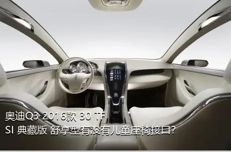 奥迪Q3 2016款 30 TFSI 典藏版 舒享型有没有儿童座椅接口？