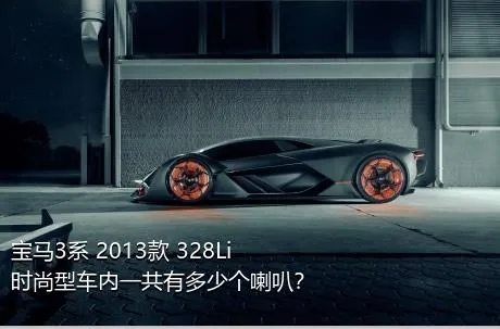 宝马3系 2013款 328Li 时尚型车内一共有多少个喇叭？