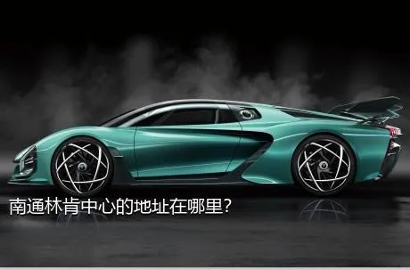 南通林肯中心的地址在哪里？