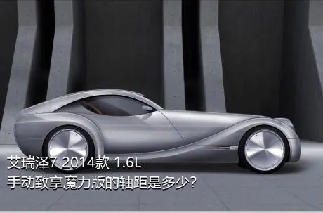 艾瑞泽7 2014款 1.6L 手动致享魔力版的轴距是多少？