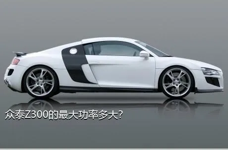 众泰Z300的最大功率多大？