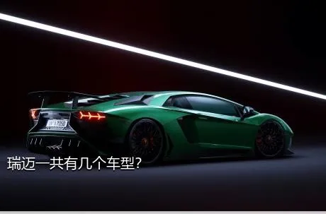 瑞迈一共有几个车型？