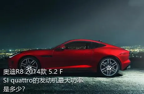 奥迪R8 2014款 5.2 FSI quattro的发动机最大功率是多少？
