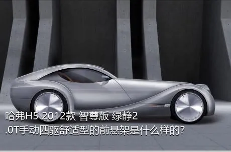 哈弗H5 2012款 智尊版 绿静2.0T手动四驱舒适型的前悬架是什么样的？