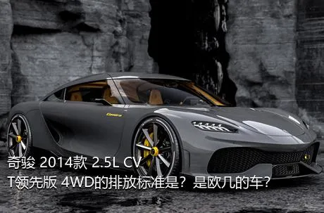 奇骏 2014款 2.5L CVT领先版 4WD的排放标准是？是欧几的车？
