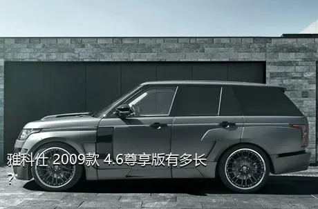 雅科仕 2009款 4.6尊享版有多长？