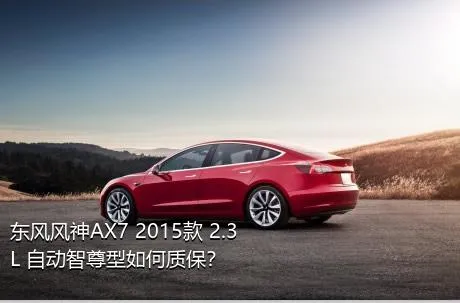 东风风神AX7 2015款 2.3L 自动智尊型如何质保？