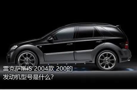 雷克萨斯IS 2004款 200的发动机型号是什么？