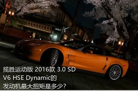 揽胜运动版 2016款 3.0 SDV6 HSE Dynamic的发动机最大扭矩是多少？