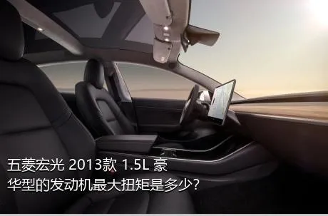 五菱宏光 2013款 1.5L 豪华型的发动机最大扭矩是多少？