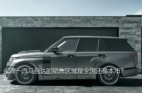 金源一汽马自达的销售区域是全国还是本市？