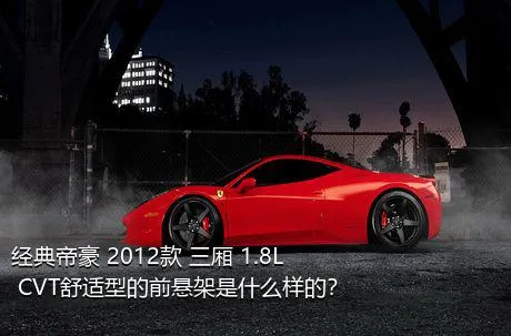 经典帝豪 2012款 三厢 1.8L CVT舒适型的前悬架是什么样的？