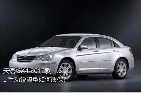 天语 SX4 2012款 1.6L 手动锐骑型如何质保？