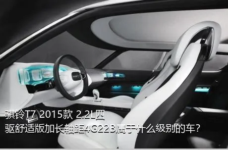 骐铃T7 2015款 2.2L四驱舒适版加长轴距4G22B属于什么级别的车？