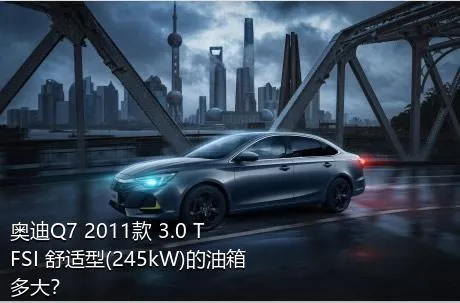 奥迪Q7 2011款 3.0 TFSI 舒适型(245kW)的油箱多大？