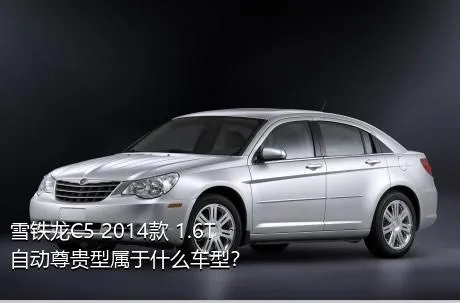 雪铁龙C5 2014款 1.6T 自动尊贵型属于什么车型？