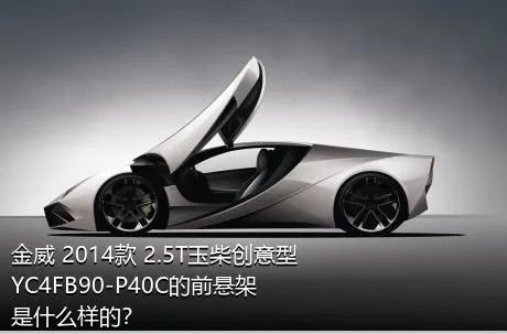 金威 2014款 2.5T玉柴创意型YC4FB90-P40C的前悬架是什么样的？
