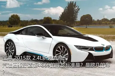 宝典 2015款 2.4L新超值国五汽油四驱舒适版4G69的排放标准是？是欧几的车？
