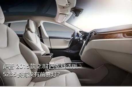 萨普 2015款 2.8T四驱舒适版5235长有没有前雾灯？
