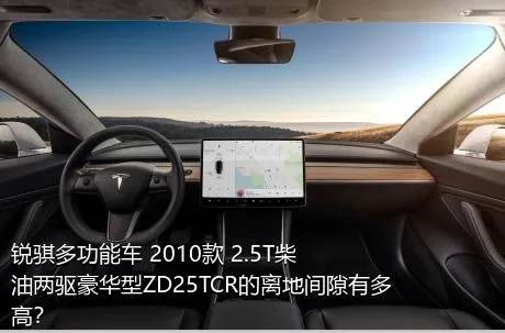 锐骐多功能车 2010款 2.5T柴油两驱豪华型ZD25TCR的离地间隙有多高？