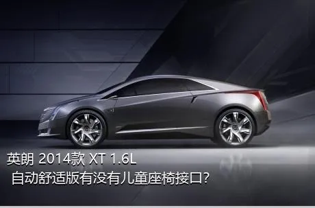 英朗 2014款 XT 1.6L 自动舒适版有没有儿童座椅接口？