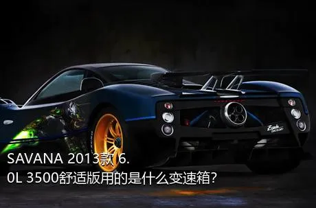 SAVANA 2013款 6.0L 3500舒适版用的是什么变速箱？