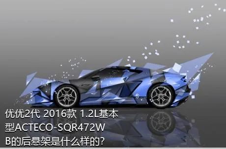 优优2代 2016款 1.2L基本型ACTECO-SQR472WB的后悬架是什么样的？