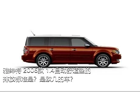 雅绅特 2006款 1.4自动舒适型的排放标准是？是欧几的车？