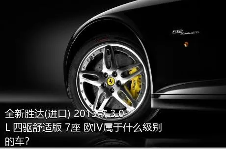 全新胜达(进口) 2013款 3.0L 四驱舒适版 7座 欧IV属于什么级别的车？