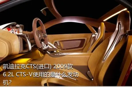 凯迪拉克CTS(进口) 2009款 6.2L CTS-V使用的是什么发动机？