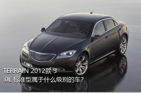 TERRAIN 2012款 3.0L 标准型属于什么级别的车？