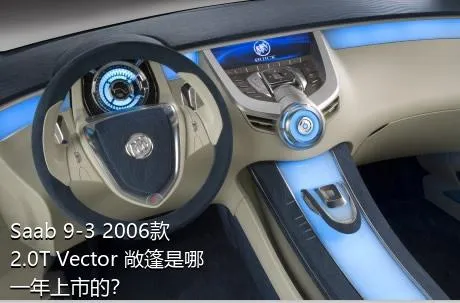 Saab 9-3 2006款 2.0T Vector 敞篷是哪一年上市的？