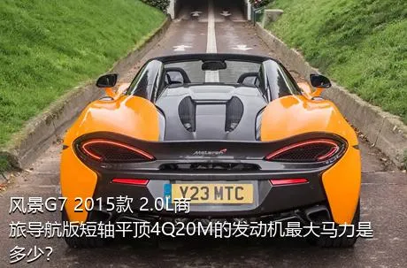 风景G7 2015款 2.0L商旅导航版短轴平顶4Q20M的发动机最大马力是多少？