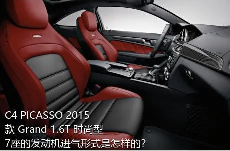 C4 PICASSO 2015款 Grand 1.6T 时尚型 7座的发动机进气形式是怎样的？