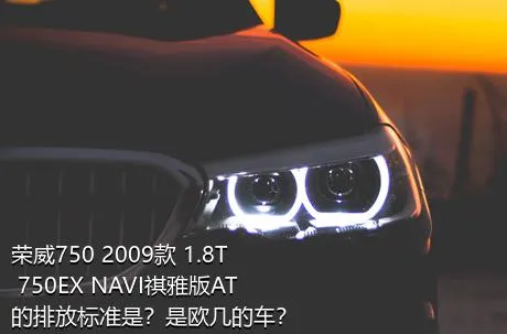 荣威750 2009款 1.8T 750EX NAVI祺雅版AT的排放标准是？是欧几的车？