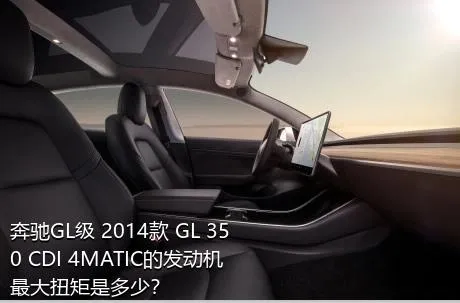 奔驰GL级 2014款 GL 350 CDI 4MATIC的发动机最大扭矩是多少？