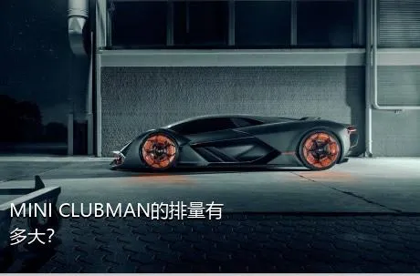 MINI CLUBMAN的排量有多大？