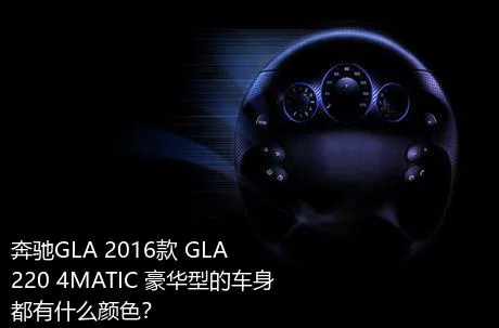 奔驰GLA 2016款 GLA 220 4MATIC 豪华型的车身都有什么颜色？