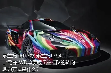 索兰托 2015款 索兰托L 2.4L 汽油4WD尊贵版 7座 国V的转向助力方式是什么？