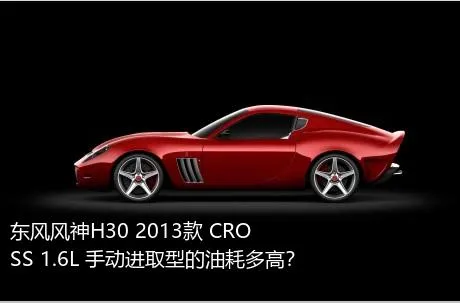 东风风神H30 2013款 CROSS 1.6L 手动进取型的油耗多高？