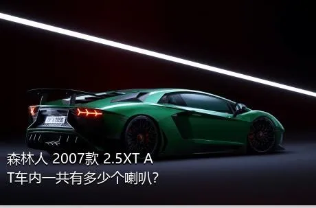 森林人 2007款 2.5XT AT车内一共有多少个喇叭？
