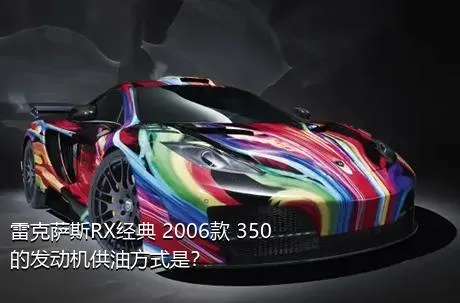 雷克萨斯RX经典 2006款 350的发动机供油方式是？