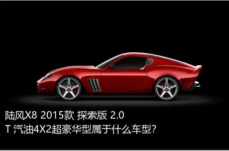 陆风X8 2015款 探索版 2.0T 汽油4X2超豪华型属于什么车型？