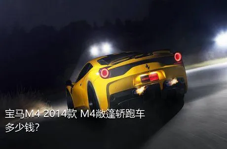宝马M4 2014款 M4敞篷轿跑车多少钱？